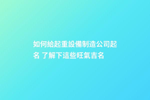 如何給起重設備制造公司起名 了解下這些旺氣吉名